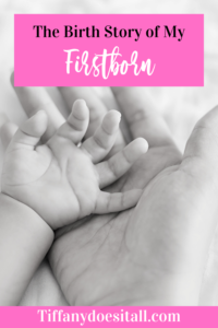 The Birth Story of My Firstborn - https://tiffanydoesitall.com/the-birth-story-of-my-firstborn/