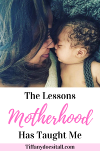 The Lessons Motherhood Has Taught Me - tiffanydoesitall.com